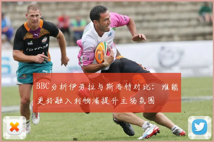 BBC分析伊劳拉与斯洛特对比：谁能更好融入利物浦提升主场氛围