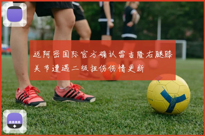 迈阿密国际官方确认雷吉隆右腿膝关节遭遇二级扭伤伤情更新