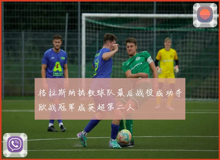 格拉斯纳执教球队最后战役成功夺欧战冠军成英超第二人