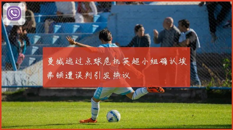 曼城逃过点球危机英超小组确认埃弗顿遭误判引发热议