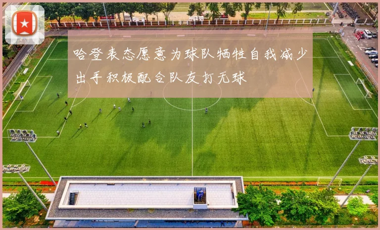 哈登表态愿意为球队牺牲自我减少出手积极配合队友打无球